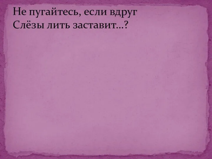 Не пугайтесь, если вдруг Слёзы лить заставит…?