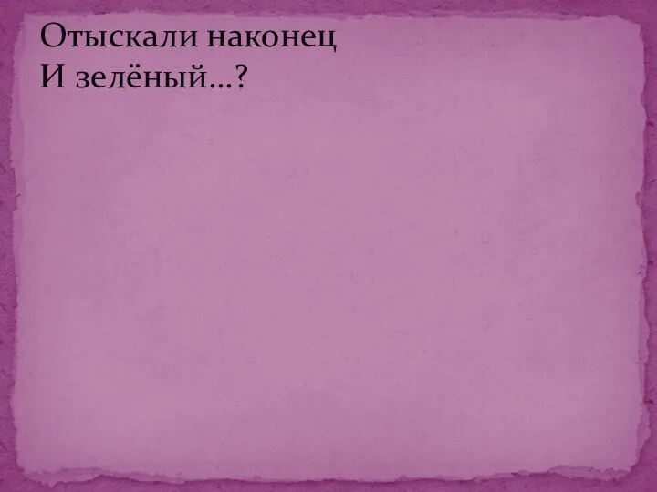 Отыскали наконец И зелёный…?