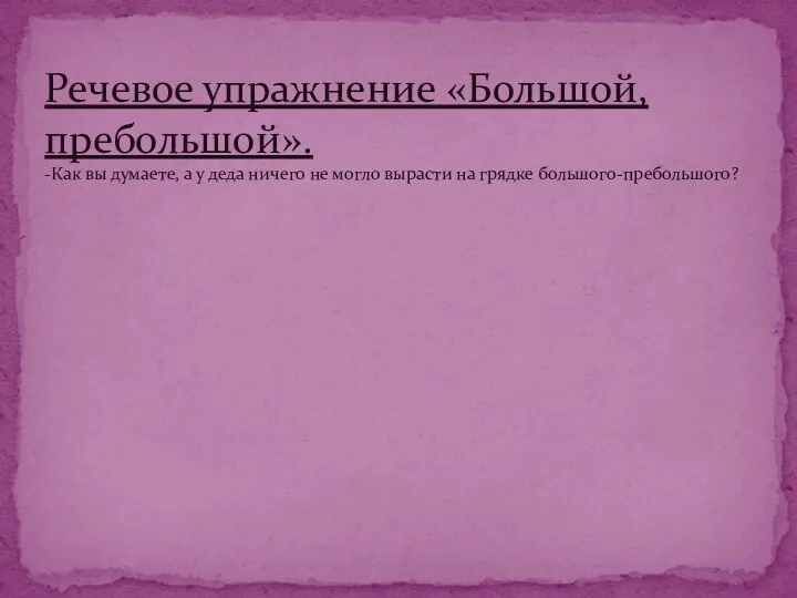 Речевое упражнение «Большой, пребольшой». -Как вы думаете, а у деда