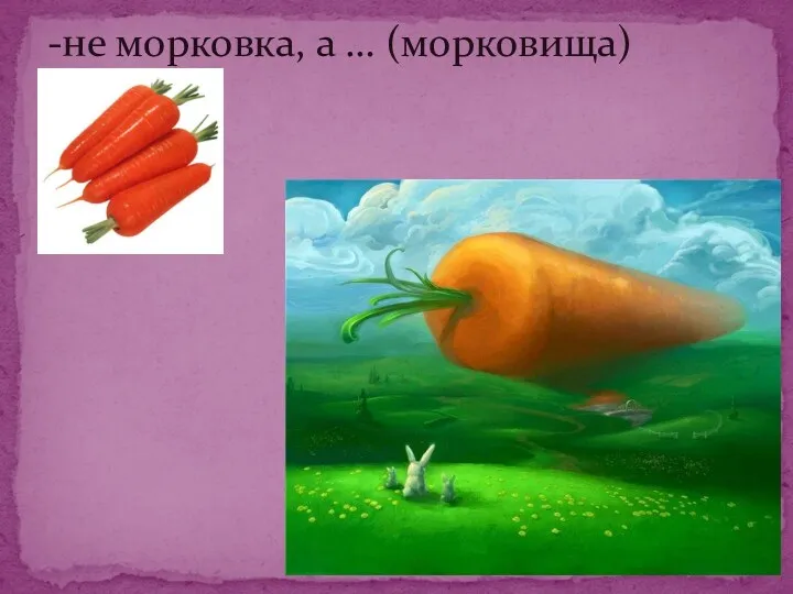 -не морковка, а … (морковища)