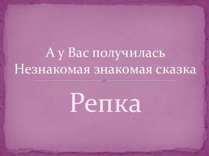 Репка А у Вас получилась Незнакомая знакомая сказка