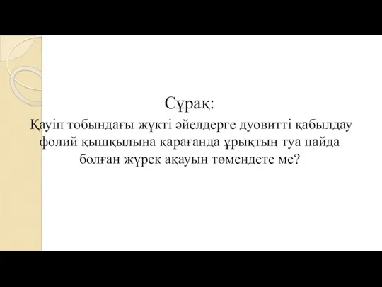 Сұрақ: Қауіп тобындағы жүкті әйелдерге дуовитті қабылдау фолий қышқылына қарағанда