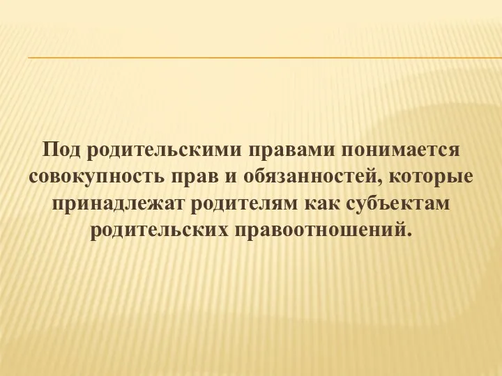 Под родительскими правами понимается совокупность прав и обязанностей, которые принадлежат родителям как субъектам родительских правоотношений.