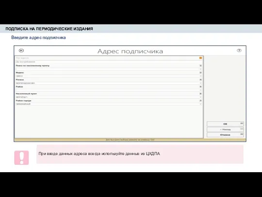 ПОДПИСКА НА ПЕРИОДИЧЕСКИЕ ИЗДАНИЯ При вводе данных адреса всегда используйте данные из ЦХДПА Введите адрес подписчика