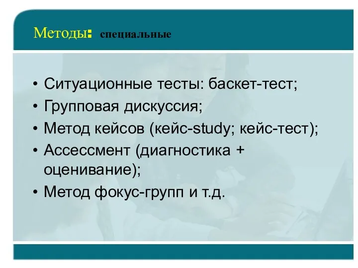 Методы: специальные Ситуационные тесты: баскет-тест; Групповая дискуссия; Метод кейсов (кейс-study;