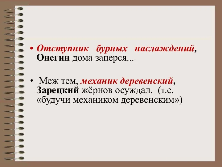 Отступник бурных наслаждений, Онегин дома заперся... Меж тем, механик деревенский, Зарецкий жёрнов осуждал. (т.е.«будучи механиком деревенским»)