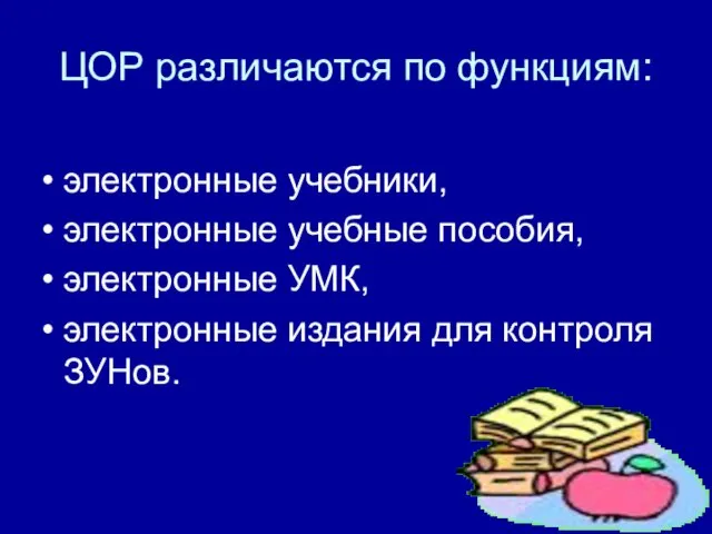 ЦОР различаются по функциям: электронные учебники, электронные учебные пособия, электронные УМК, электронные издания для контроля ЗУНов.