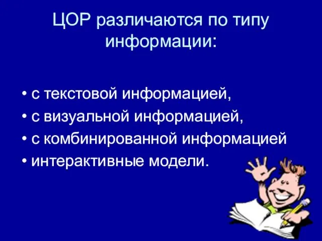 ЦОР различаются по типу информации: с текстовой информацией, с визуальной информацией, с комбинированной информацией интерактивные модели.