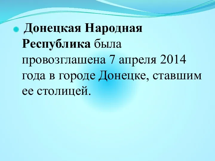 Донецкая Народная Республика была провозглашена 7 апреля 2014 года в городе Донецке, ставшим ее столицей.
