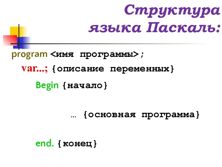 Структура языка Паскаль: program ; var...; {описание переменных} Begin {начало} … {основная программа} end. {конец}