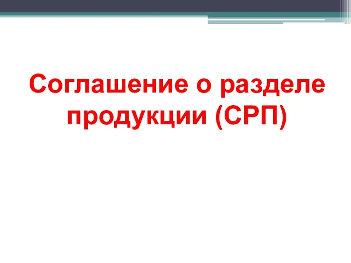 Соглашение о разделе продукции (СРП)