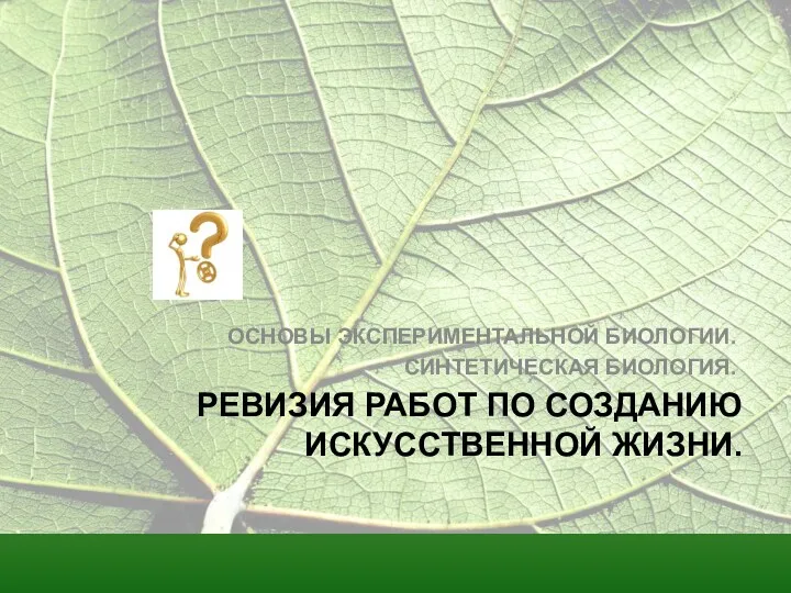 РЕВИЗИЯ РАБОТ ПО СОЗДАНИЮ ИСКУССТВЕННОЙ ЖИЗНИ. ОСНОВЫ ЭКСПЕРИМЕНТАЛЬНОЙ БИОЛОГИИ. СИНТЕТИЧЕСКАЯ БИОЛОГИЯ.