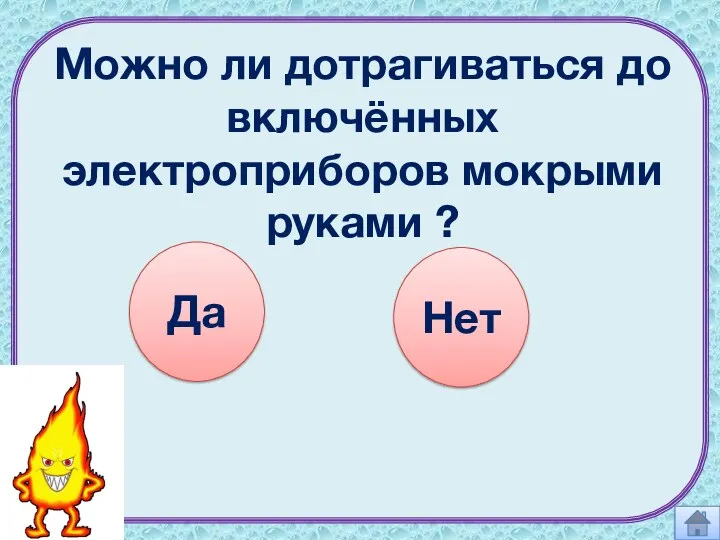 Можно ли дотрагиваться до включённых электроприборов мокрыми руками ? Да Нет