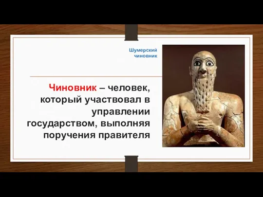 Чиновник – человек, который участвовал в управлении государством, выполняя поручения правителя Шумерский чиновник