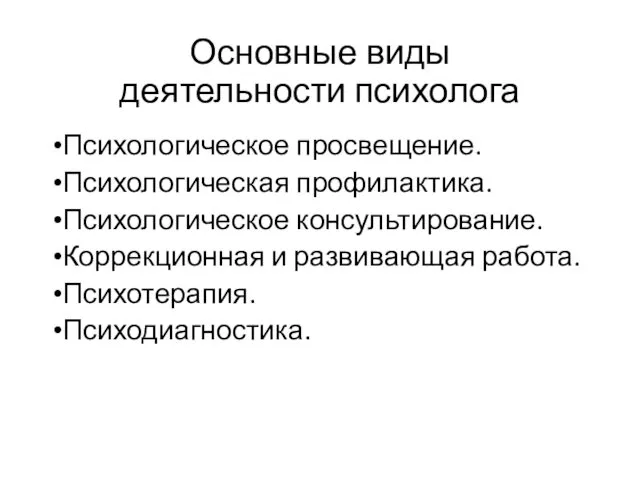 Основные виды деятельности психолога Психологическое просвещение. Психологическая профилактика. Психологическое консультирование. Коррекционная и развивающая работа. Психотерапия. Психодиагностика.