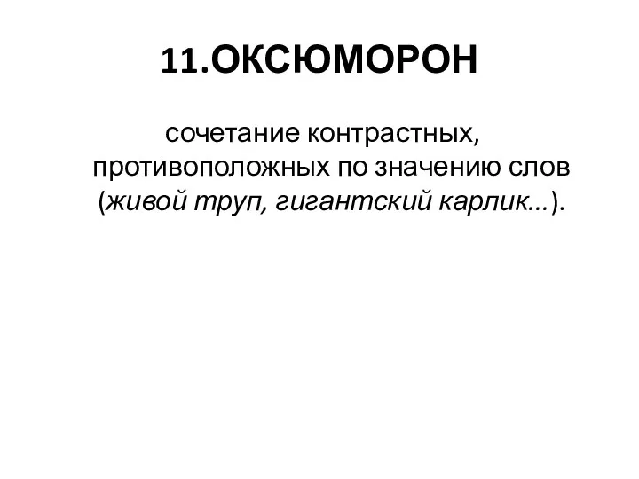 11.ОКСЮМОРОН сочетание контрастных, противоположных по значению слов (живой труп, гигантский карлик...).