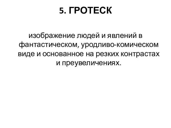 5. ГРОТЕСК изображение людей и явлений в фантастическом, уродливо-комическом виде