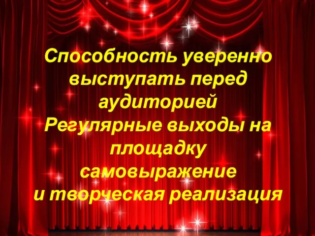 Способность уверенно выступать перед аудиторией Регулярные выходы на площадку самовыражение и творческая реализация