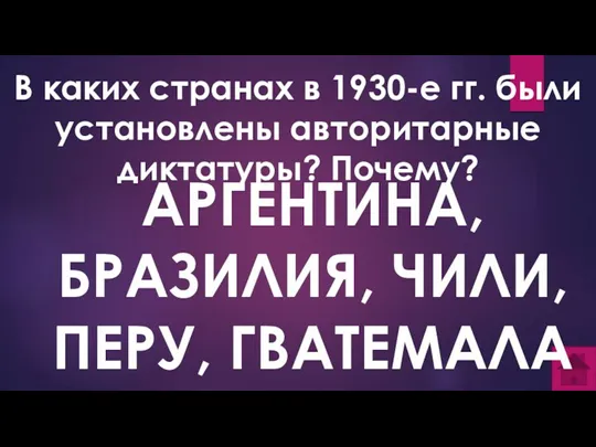 В каких странах в 1930-е гг. были установлены авторитарные диктатуры? Почему? АРГЕНТИНА, БРАЗИЛИЯ, ЧИЛИ, ПЕРУ, ГВАТЕМАЛА