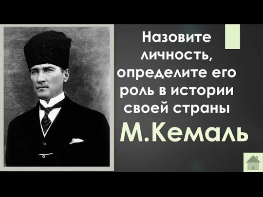 Назовите личность, определите его роль в истории своей страны М.Кемаль