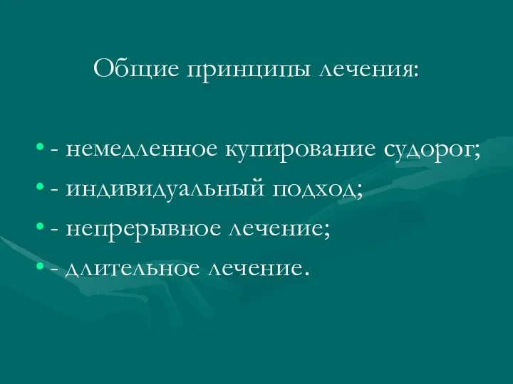 Общие принципы лечения: - немедленное купирование судорог; - индивидуальный подход; - непрерывное лечение; - длительное лечение.