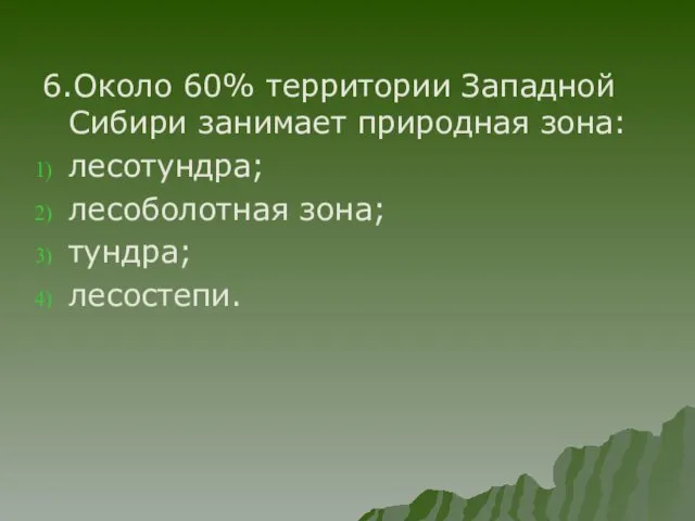 6.Около 60% территории Западной Сибири занимает природная зона: лесотундра; лесоболотная зона; тундра; лесостепи.