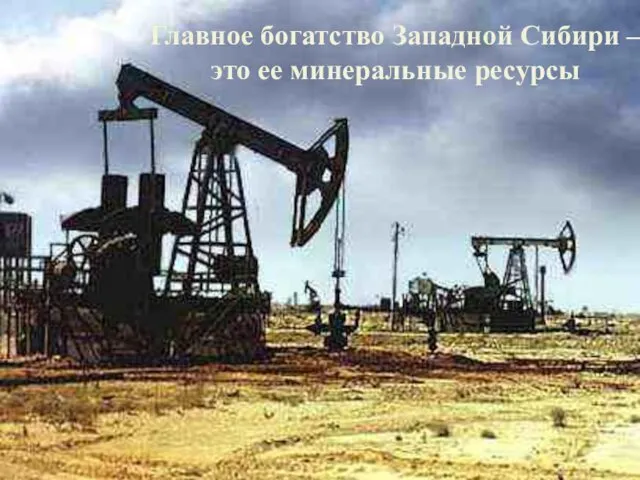 Главное богатство Западной Сибири – это ее минеральные ресурсы Главное