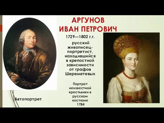 АРГУНОВ ИВАН ПЕТРОВИЧ 1729—1802 г.г. русский живописец-портретист, находившийся в крепостной