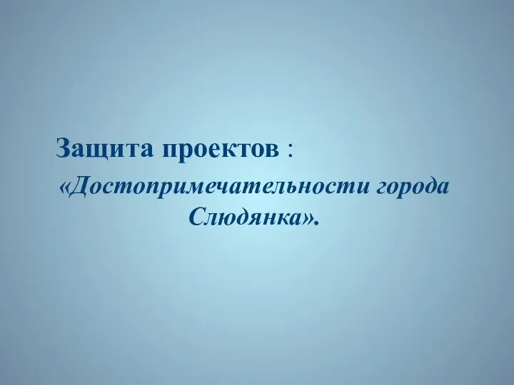 Защита проектов : «Достопримечательности города Слюдянка».