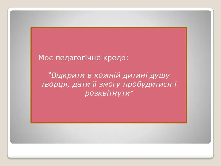 Моє педагогічне кредо: “Відкрити в кожній дитині душу творця, дати її змогу пробудитися і розквітнути”