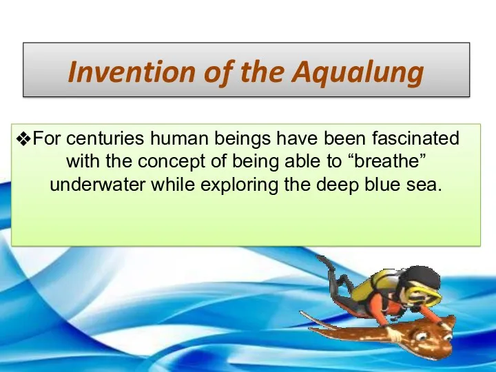 Invention of the Aqualung For centuries human beings have been