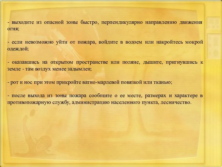 - выходите из опасной зоны быстро, перпендикулярно направлению движения огня;