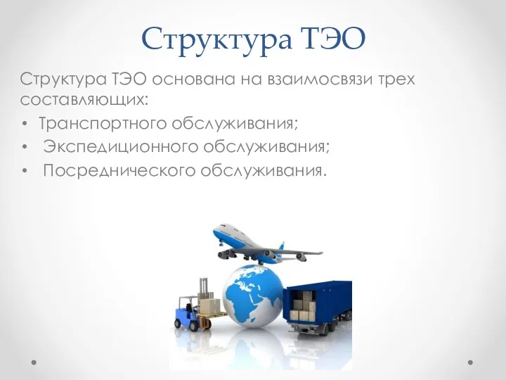 Структура ТЭО Структура ТЭО основана на взаимосвязи трех составляющих: Транспортного обслуживания; Экспедиционного обслуживания; Посреднического обслуживания.