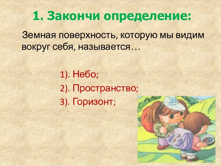 1. Закончи определение: Земная поверхность, которую мы видим вокруг себя,