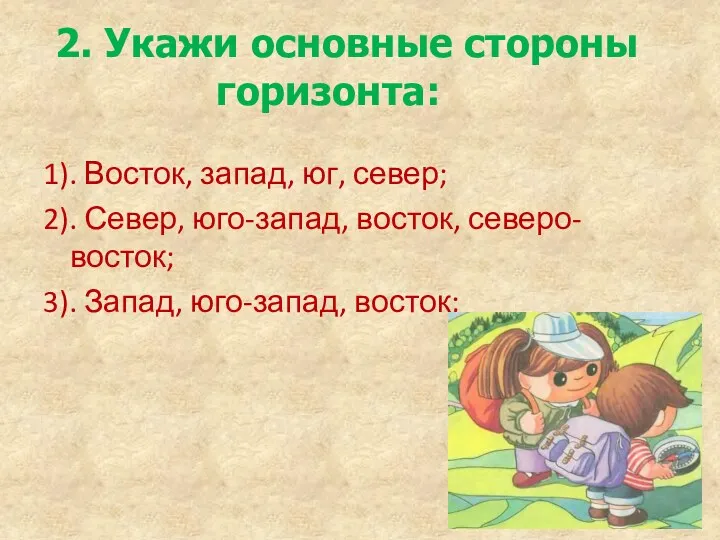 2. Укажи основные стороны горизонта: 1). Восток, запад, юг, север;