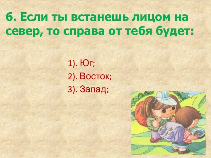 6. Если ты встанешь лицом на север, то справа от