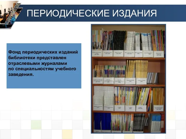 Фонд периодических изданий библиотеки представлен отраслевыми журналами по специальностям учебного заведения. ПЕРИОДИЧЕСКИЕ ИЗДАНИЯ