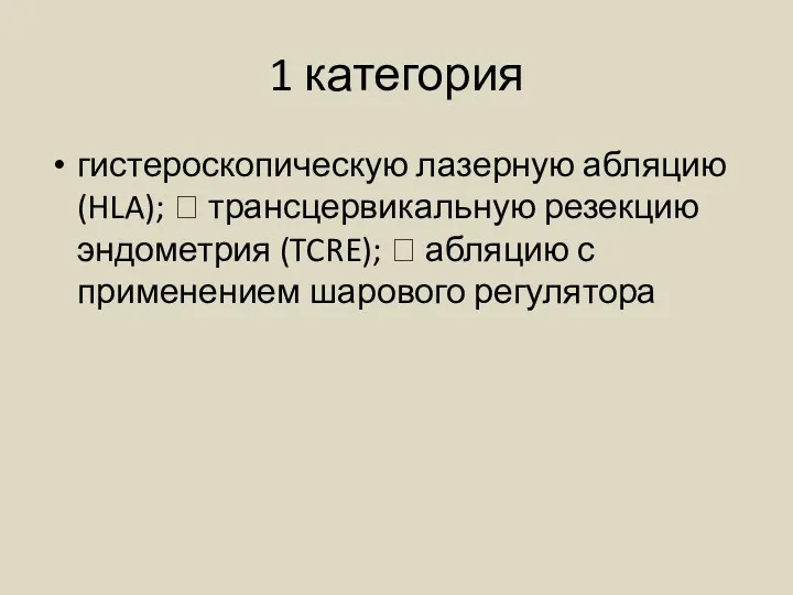 1 категория гистероскопическую лазерную абляцию (HLA);  трансцервикальную резекцию эндометрия