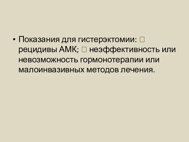 Показания для гистерэктомии:  рецидивы АМК;  неэффективность или невозможность гормонотерапии или малоинвазивных методов лечения.