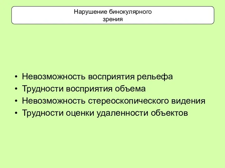 Нарушение бинокулярного зрения Невозможность восприятия рельефа Трудности восприятия объема Невозможность стереоскопического видения Трудности оценки удаленности объектов