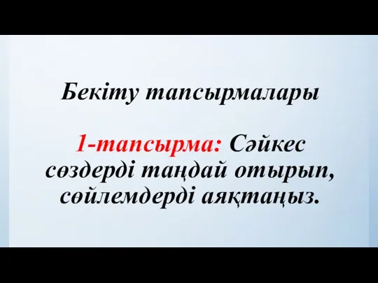 Бекіту тапсырмалары 1-тапсырма: Сәйкес сөздерді таңдай отырып, сөйлемдерді аяқтаңыз.