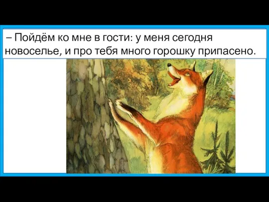 – Пойдём ко мне в гости: у меня сегодня новоселье, и про тебя много горошку припасено.