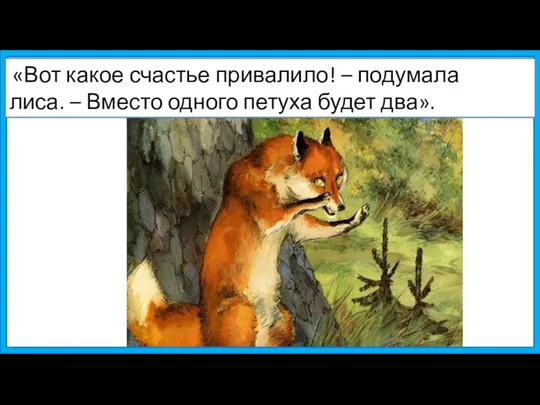 «Вот какое счастье привалило! – подумала лиса. – Вместо одного петуха будет два».