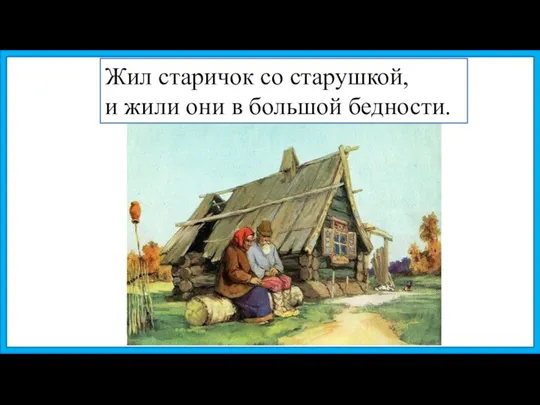 Жил старичок со старушкой, и жили они в большой бедности.