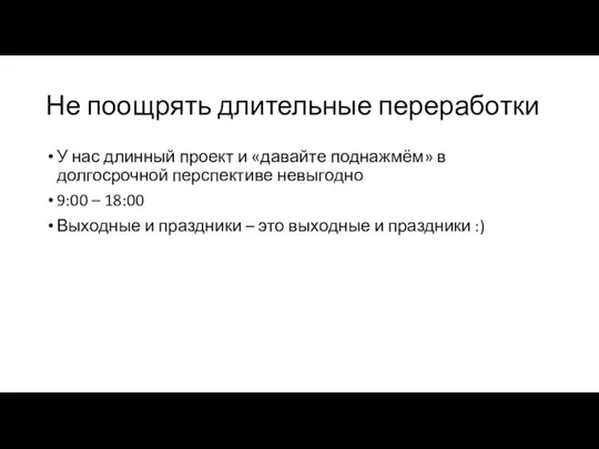 Не поощрять длительные переработки У нас длинный проект и «давайте