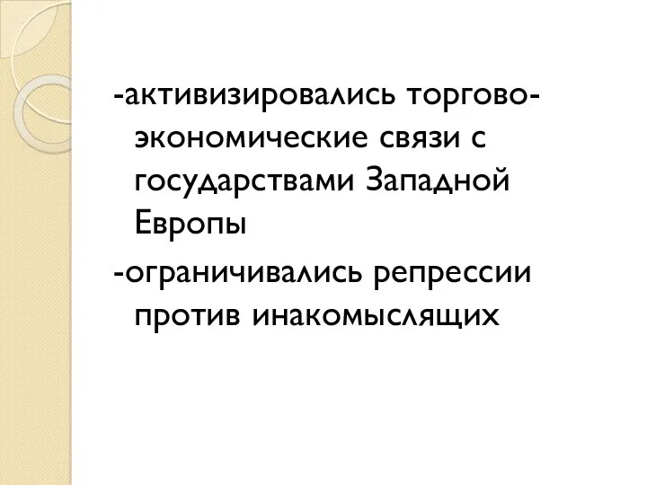 -активизировались торгово-экономические связи с государствами Западной Европы -ограничивались репрессии против инакомыслящих