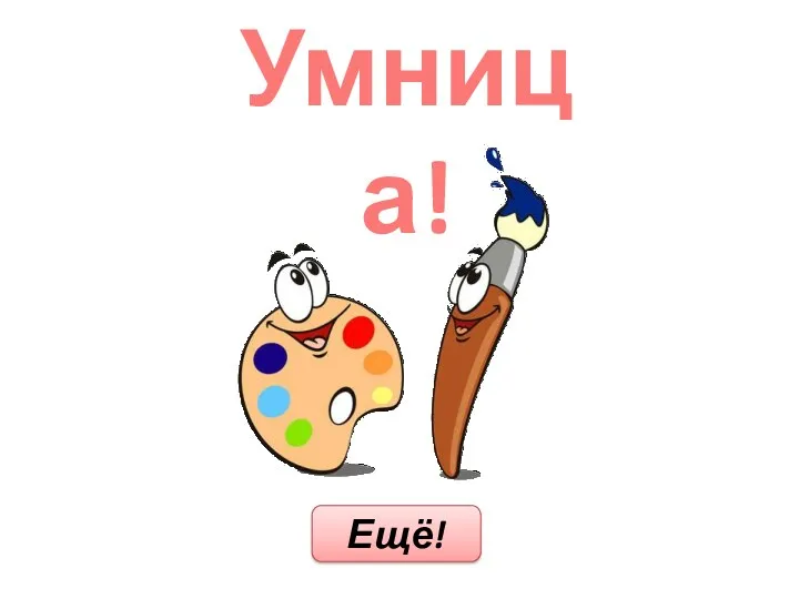 Умница! Ещё!