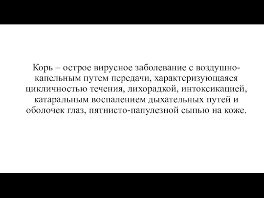 Корь – острое вирусное заболевание с воздушно-капельным путем передачи, характеризующаяся