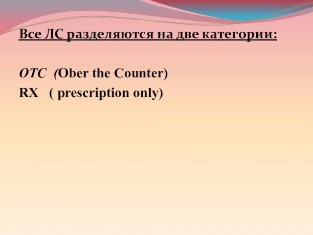 Все ЛС разделяются на две категории: ОТС (Ober the Counter) RX ( prescription only)