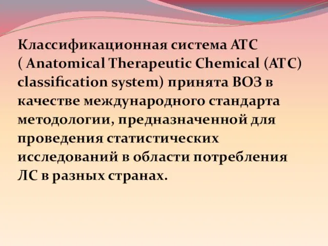 Классификационная система АТС ( Anatomical Therapeutic Chemical (АТС) classification system) принята ВОЗ в